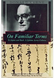 On Familiar Terms: To Japan and Back, a Lifetime Across Cultures (Donald Keene)