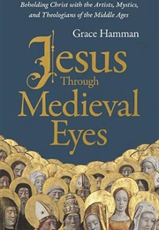Jesus Through Medieval Eyes (Grace Hamman)