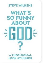 What's So Funny About God?: A Theological Look at Humor (Steve Wilkins)