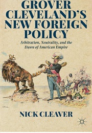 Grover Cleveland's New Foreign Policy: Arbitration, Neutrality, and the Dawn of Empire (Nick Cleaver)