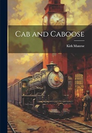 Cab and Caboose the Story of a Railroad Boy (Munroe, Kirk)