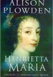 Henrietta Maria: Charles I's Indomitable Queen (Alison Plowden)