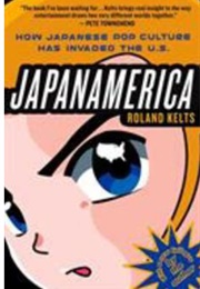 Japanamerica: How Japanese Pop Culture Has Invaded the U.S. (Roland Kelts)