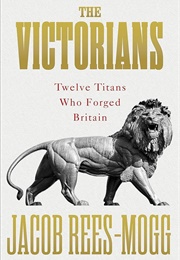 The Victorians: Twelve Titans Who Forged Britain (Jacob Rees-Mogg)