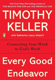 Every Good Endeavor: Connecting Your Work to God's Work (Keller, Timothy J.)