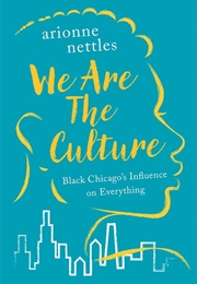 We Are the Culture: Black Chicago's Influence on Everything (Arionne Nettles)
