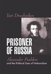 Prisoner of Russia: Alexander Pushkin & the Political Uses of Nationalism (Yuri Druzhnikov)