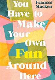 You Have to Make Your Own Fun Around Here (Frances MacKen)