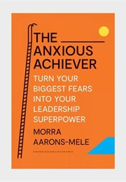 The Anxious Achiever: Turn Your Biggest Fears Into Your Leadership Superpower (Morra Aarons-Mele)