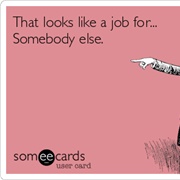 You're Always Looking for Someone Else to Do Your Tasks