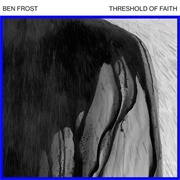 Ben Frost - Threshold of Faith