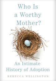 Who Is a Worthy Mother? an Intimate History of Adoption (Rebecca Wellington)