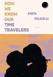 How We Know Our Time Travelers (Anita Felicelli)