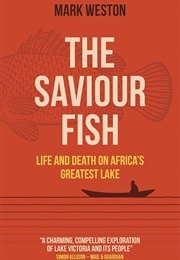 The Saviour Fish: Life and Death on Africa's Greatest Lake (Mark Weston)