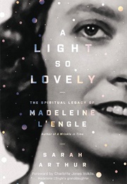 A Light So Lovely: The Spiritual Legacy of Madeleine L'engle, Author of a Wrinkle in Time (Arthur, Sarah)