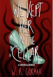 We Kept Her in the Cellar (W.R. Gorman)