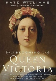 Becoming Queen Victoria: The Tragic Death of Princess Charlotte and the Unexpected Rise of Britain's (Williams, Kate)