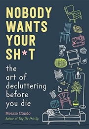 Nobody Wants Your Sh*T: The Art of Decluttering Before You Die (Condo, Messie)