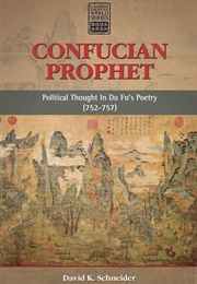 Confucian Prophet: Political Thought in Du Fu's Poetry 752-757 (David K. Schneider)