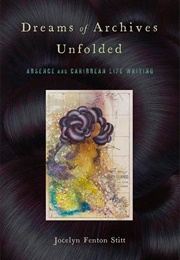 Dreams of Archives Unfolded: Absence and Caribbean Life Writing (Jocelyn Fenton Stitt)
