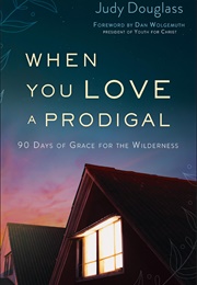 When You Love a Prodigal: 90 Days of Grace for the Wilderness (Douglass, Judy)