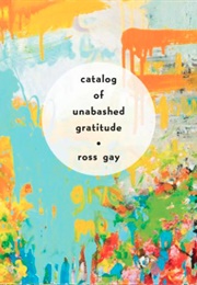Catalog of Unabashed Gratitude (Gay, Ross)