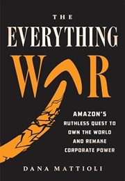 The Everything War: Amazon's Ruthless Quest to Own the World and Remake Corporate Power (Dana Mattioli)