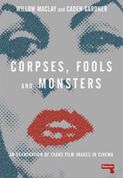 Corpses Fools, and Monsters: The History and Future of Transness in Cinema (Willow MacLey and Caden Gardner)