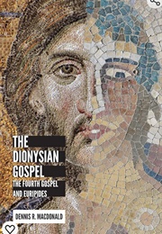 The Dionysian Gospel: The Fourth Gospel and Euripides (Dennis R. MacDonald)
