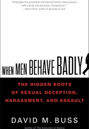When Men Behave Badly: The Hidden Roots of Sexual Deception, Harassment, and Assault (David Buss)
