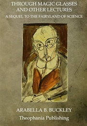 Through Magic Glasses and Other Lectures a Sequel to the Fairyland of Science (Buckley, Arabella B.)