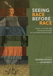 Seeing Race Before Race: Visual Culture and the Racial Matrix in the Premodern World (Noémie Ndiaye, Lia Markey)