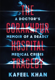 The Gorakhpur Hospital Tragedy: A Doctor&#39;s Memoir of a Deadly Medical Crisis (Kafeel Khan)