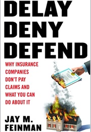 Delay, Deny, Defend: Why Insurance Companies Don't Pay Claims and What You Can Do About It (Jay M. Feinman)