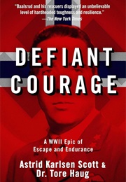 Defiant Courage: A WWII Epic of Escape and Endurance (Astrid Karlsen Scott and Tore Haug)