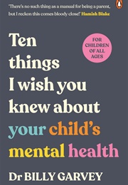 Ten Things I Wish You Knew About Your Child's Mental Health (Dr Billy Garvey)
