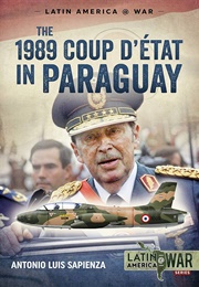 The 1989 Coup D'étát in Paraguay: The End of a Long Dictatorship, 1954-1989 (Sapienza, Antonio Luis)