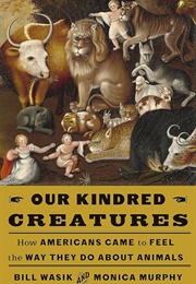 Our Kindred Creatures: How American Came to Feel the Way They Do About Animals (Bill Wasik)