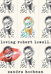 Loving Robert Lowell (Sandra Hochman)