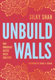 Unbuild Walls: Why Immigrant Justice Needs Abolition (Silky Shah)
