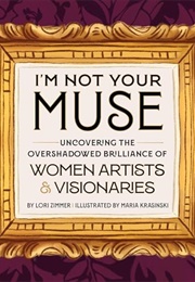 I'm Not Your Muse: Uncovering the Overshadowed Brilliance of Women Artists & Visionaries (Lori Zimmer)