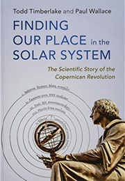 Finding Our Place in the Solar System: The Scientific Story of the Copernican Revolution (Todd Timberlake, Paul Wallace)