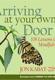 Arriving at Your Own Door: 108 Lessons in Mindfulness (Jon Kabat-Zinn)