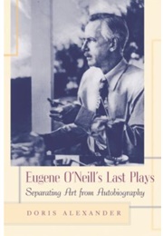 Eugene O'Neill's Last Plays: Separating Art From Autobiography (Doris Alexander)