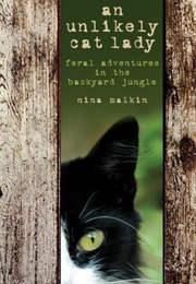 Unlikely Cat Lady: Feral Adventures in the Backyard Jungle (Nina Malkin)