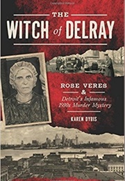 The Witch of Delray: Rose Veres & Detroit's Infamous 1930s Murder Mystery (Karen Dybis)