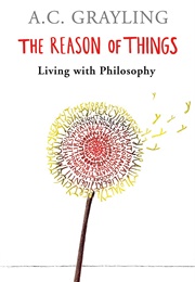 The Reason of Things: Living With Philosophy (A.C. Grayling)