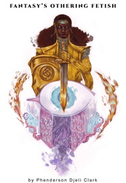 Fantasy's Othering Fetish (P. Djèlí Clark)