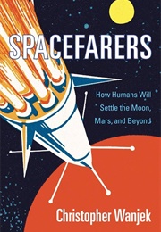 Spacefarers: How Humans Will Settle the Moon, Mars, and Beyond (Christopher Wanjek)