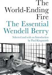 The World-Ending Fire: The Essential Wendell Berry (Berry, Wendell)